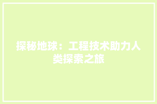 探秘地球：工程技术助力人类探索之旅