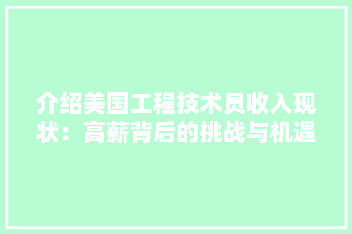 介绍美国工程技术员收入现状：高薪背后的挑战与机遇 家居装修