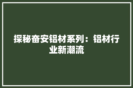 探秘奋安铝材系列：铝材行业新潮流 室内设计