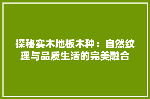 探秘实木地板木种：自然纹理与品质生活的完美融合 室内设计