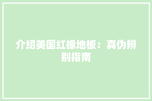 介绍美国红橡地板：真伪辨别指南 家居装修