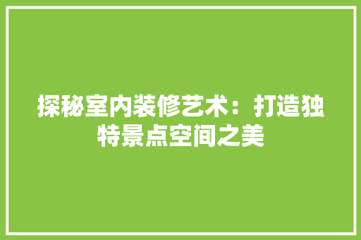 探秘室内装修艺术：打造独特景点空间之美 室内设计