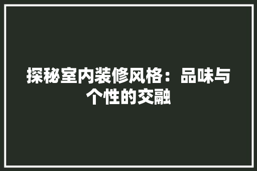 探秘室内装修风格：品味与个性的交融 室内设计