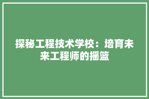 探秘工程技术学校：培育未来工程师的摇篮 室内设计