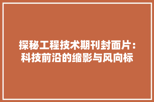 探秘工程技术期刊封面片：科技前沿的缩影与风向标