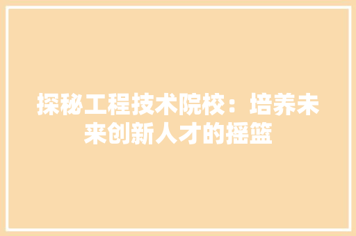探秘工程技术院校：培养未来创新人才的摇篮 室内设计