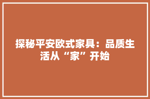 探秘平安欧式家具：品质生活从“家”开始 室内设计