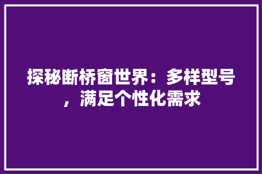 探秘断桥窗世界：多样型号，满足个性化需求