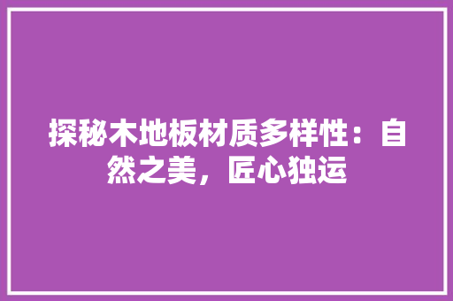探秘木地板材质多样性：自然之美，匠心独运 室内设计