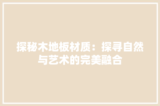 探秘木地板材质：探寻自然与艺术的完美融合 室内设计