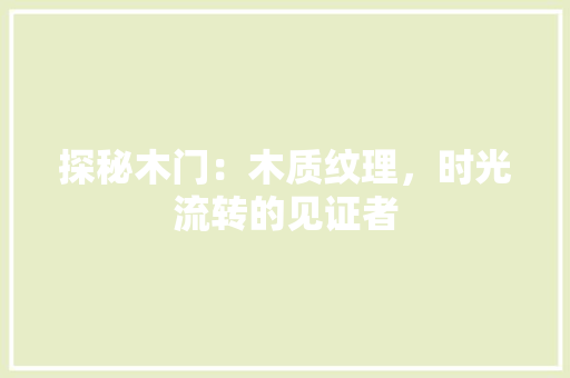 探秘木门：木质纹理，时光流转的见证者 室内设计