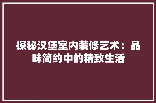 探秘汉堡室内装修艺术：品味简约中的精致生活 室内设计