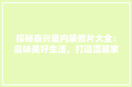 探秘泰兴室内装修片大全：品味美好生活，打造温馨家居 室内设计
