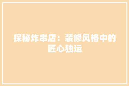 探秘炸串店：装修风格中的匠心独运 室内设计