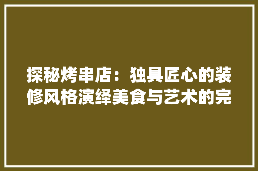 探秘烤串店：独具匠心的装修风格演绎美食与艺术的完美融合 室内设计