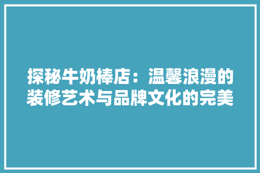 探秘牛奶棒店：温馨浪漫的装修艺术与品牌文化的完美融合
