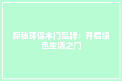 探秘环保木门品牌：开启绿色生活之门 室内设计