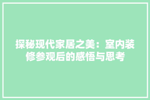 探秘现代家居之美：室内装修参观后的感悟与思考 室内设计