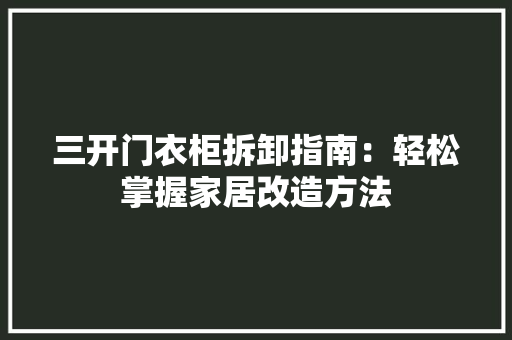 三开门衣柜拆卸指南：轻松掌握家居改造方法 现代风格装饰
