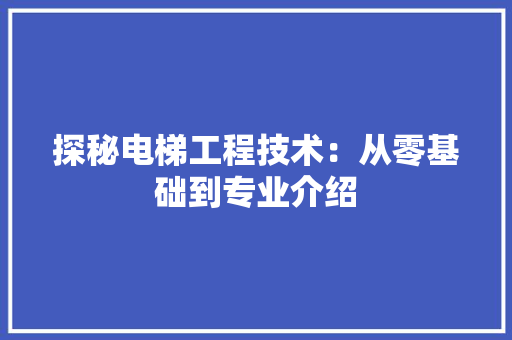 探秘电梯工程技术：从零基础到专业介绍 室内设计