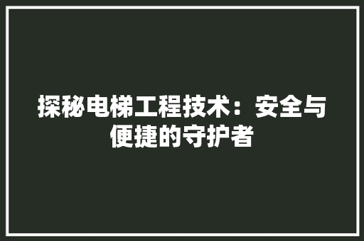 探秘电梯工程技术：安全与便捷的守护者 室内设计
