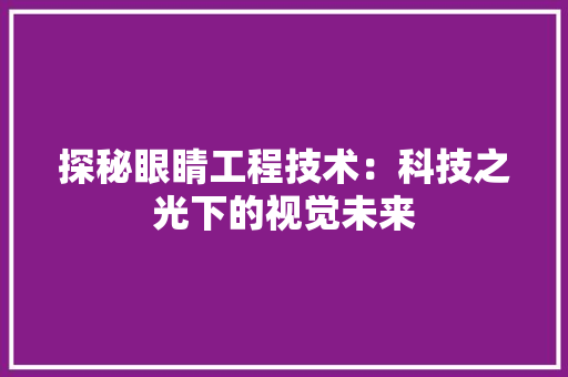探秘眼睛工程技术：科技之光下的视觉未来 室内设计