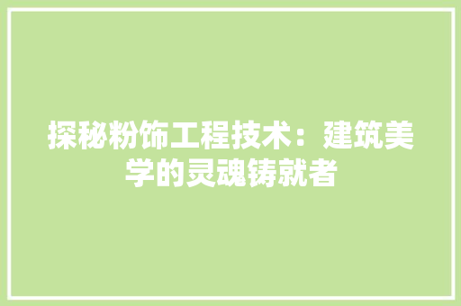 探秘粉饰工程技术：建筑美学的灵魂铸就者 室内设计