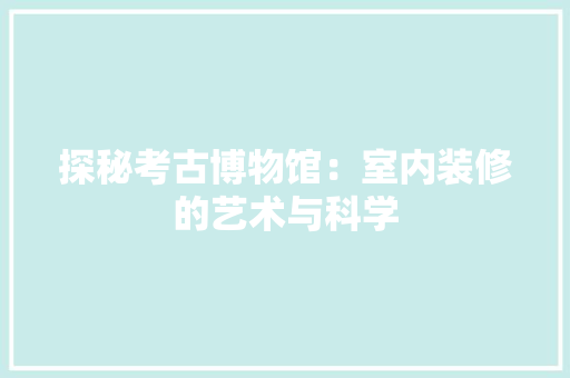 探秘考古博物馆：室内装修的艺术与科学