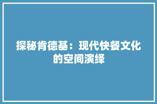 探秘肯德基：现代快餐文化的空间演绎 室内设计
