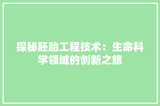 探秘胚胎工程技术：生命科学领域的创新之旅 室内设计
