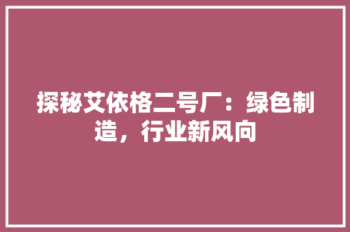 探秘艾依格二号厂：绿色制造，行业新风向 室内设计