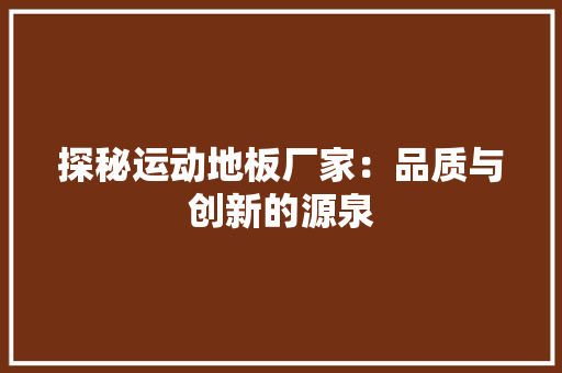 探秘运动地板厂家：品质与创新的源泉 室内设计