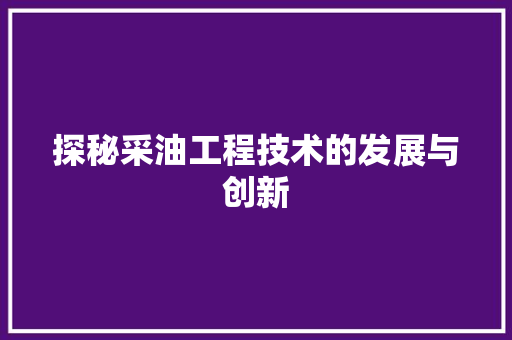 探秘采油工程技术的发展与创新 室内设计