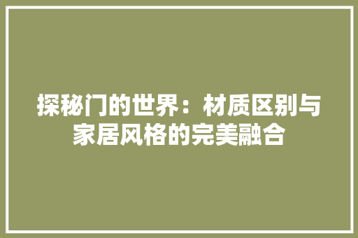 探秘门的世界：材质区别与家居风格的完美融合 室内设计