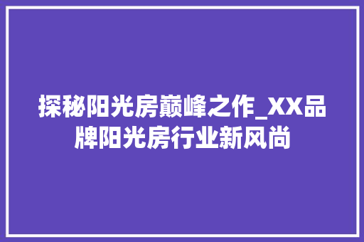 探秘阳光房巅峰之作_XX品牌阳光房行业新风尚 室内设计
