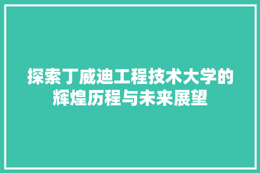 探索丁威迪工程技术大学的辉煌历程与未来展望 室内设计