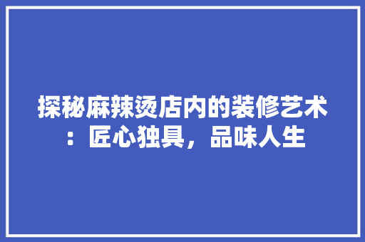 探秘麻辣烫店内的装修艺术：匠心独具，品味人生 室内设计