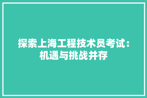 探索上海工程技术员考试：机遇与挑战并存 室内设计
