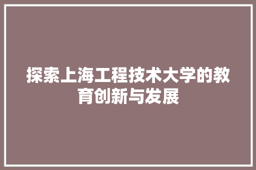 探索上海工程技术大学的教育创新与发展 室内设计