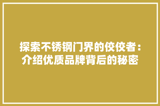 探索不锈钢门界的佼佼者：介绍优质品牌背后的秘密 室内设计