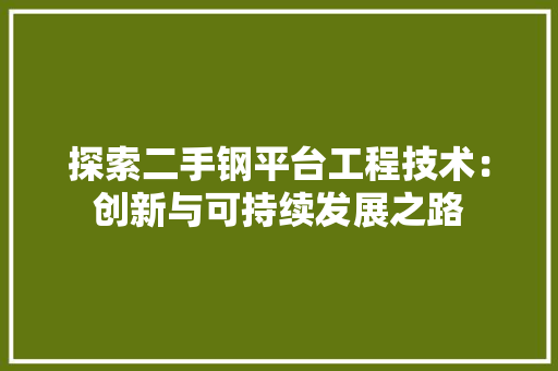 探索二手钢平台工程技术：创新与可持续发展之路 室内设计