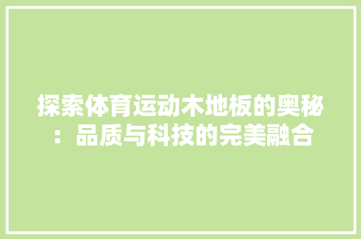 探索体育运动木地板的奥秘：品质与科技的完美融合
