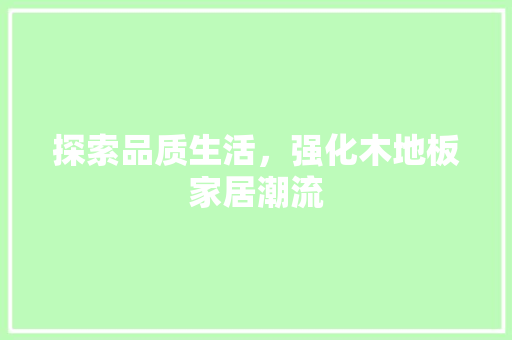 探索品质生活，强化木地板家居潮流
