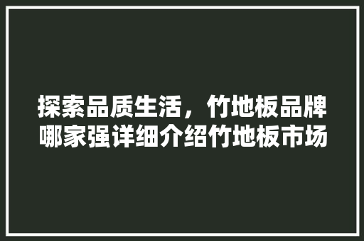 探索品质生活，竹地板品牌哪家强详细介绍竹地板市场翘楚 室内设计