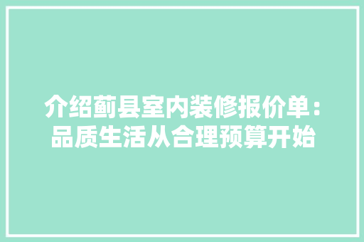 介绍蓟县室内装修报价单：品质生活从合理预算开始 家居装修