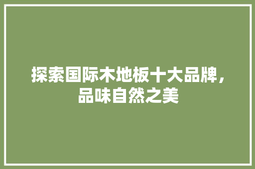探索国际木地板十大品牌，品味自然之美