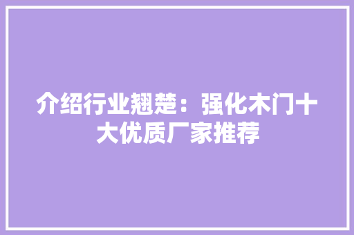 介绍行业翘楚：强化木门十大优质厂家推荐 家居装修
