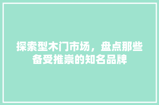 探索型木门市场，盘点那些备受推崇的知名品牌 室内设计
