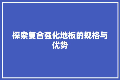 探索复合强化地板的规格与优势 室内设计