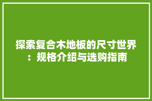 探索复合木地板的尺寸世界：规格介绍与选购指南 室内设计